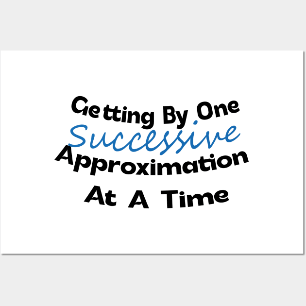 Getting by One Successive Approximation at a time Design Wall Art by eyoubree